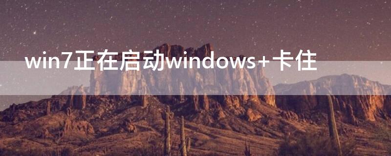 win7正在启动windows（win7正在启动windows很久才进入）