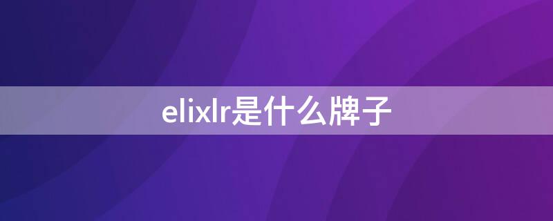 elixlr是什么牌子（elly是什么牌子）