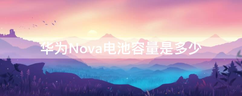华为Nova电池容量是多少（华为nova系列电池耐用吗）