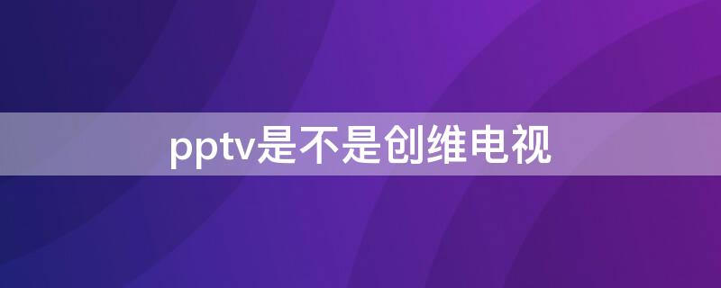 pptv是不是创维电视