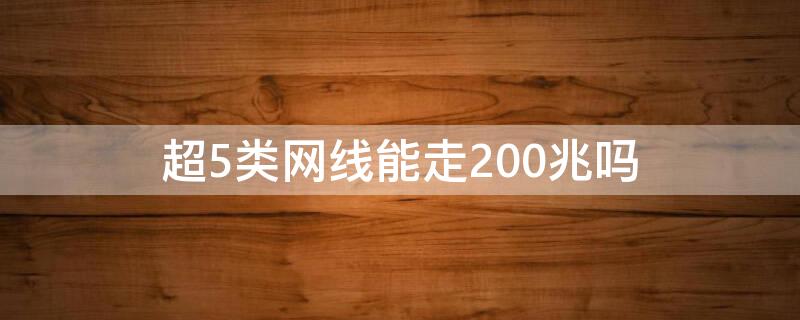 超5类网线能走200兆吗 超5类网线能走200兆吗测速网