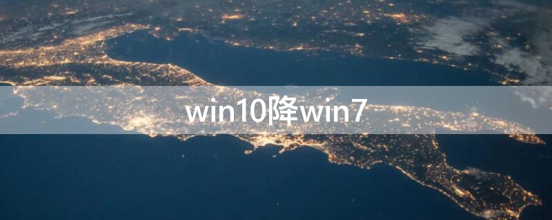 win10降win7（Win10降win7重装系统）