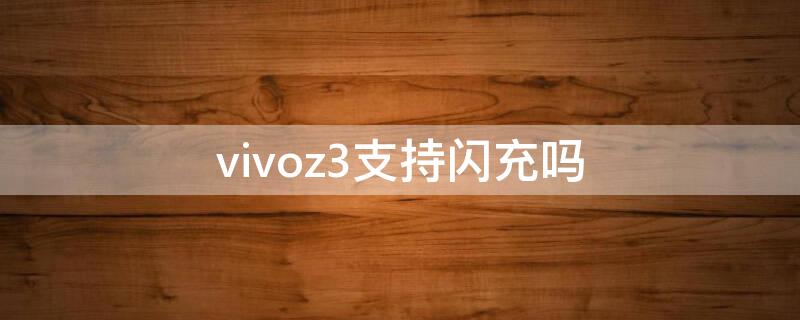 vivoz3支持闪充吗（vivoz3x可以闪充吗）