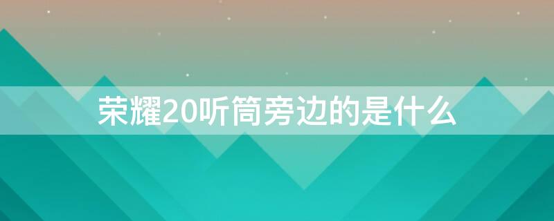 荣耀20听筒旁边的是什么（荣耀20听筒里边有个灯一直亮着）