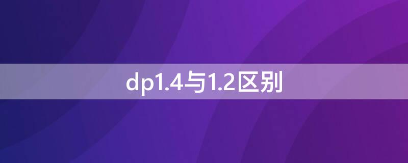 dp1.4与1.2区别 dp1.4与1.2区别外观