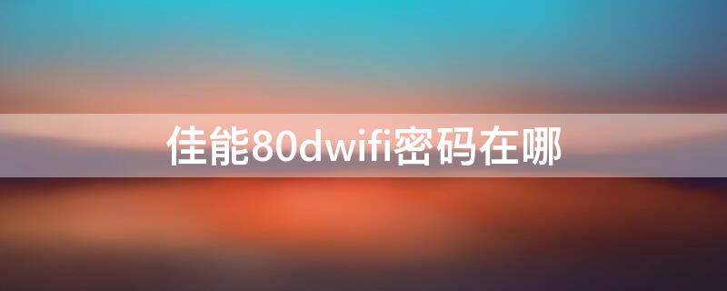 佳能80dwifi密码在哪（佳能80d的wifi密码）