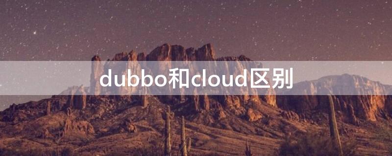 dubbo和cloud区别（dubbo和spring cloud哪个好）