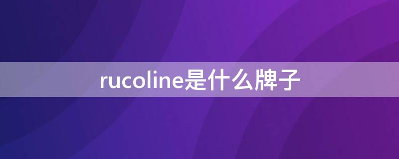 rucoline是什么牌子 rucoline是什么牌子中文怎么读