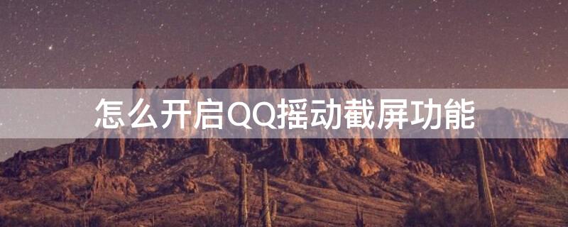 怎么开启QQ摇动截屏功能（qq摇动截屏怎么设置root权限）