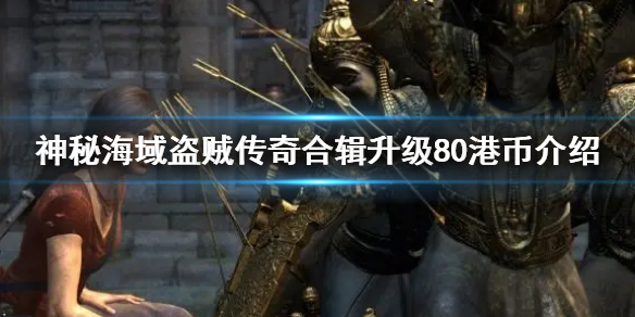 神秘海域盗贼传奇合辑升级80港币介绍 升级价格是多少