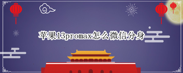 苹果13promax怎么微信分身 iphone13promax微信分身