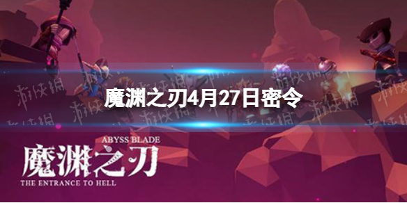 魔渊之刃4月27日密令是什么