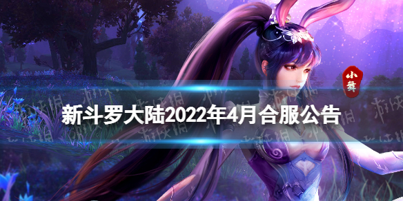 新斗罗大陆2022年4月合服公告 新斗罗大陆手游合服公告