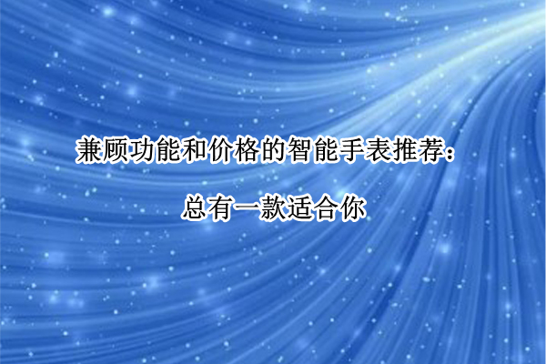 兼顾功能和价格的智能手表推荐：总有一款适合你