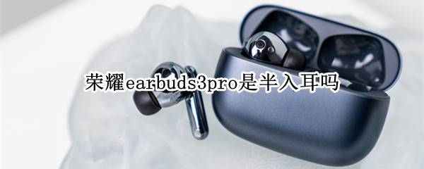荣耀earbuds3pro是半入耳吗（荣耀earbuds2se耳机）