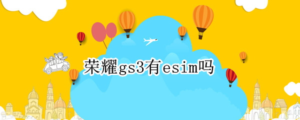 荣耀gs3有esim吗