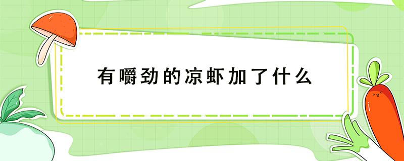 有嚼劲的凉虾加了什么（怎样做出来的凉虾有嚼劲）