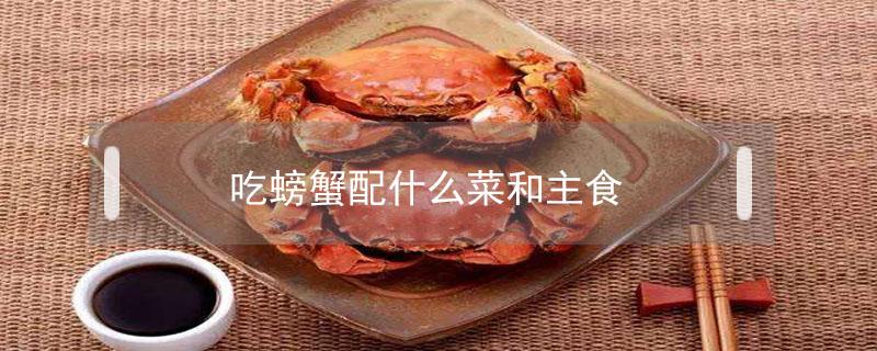 吃螃蟹配什么菜和主食 吃螃蟹吃什么配菜好