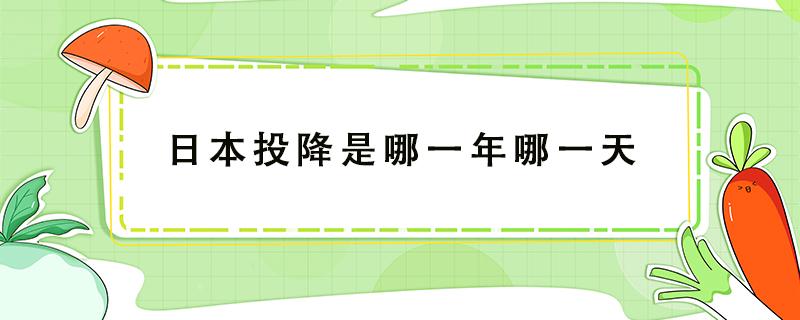 日本投降是哪一年哪一天 日本投降是哪一年哪一天签字