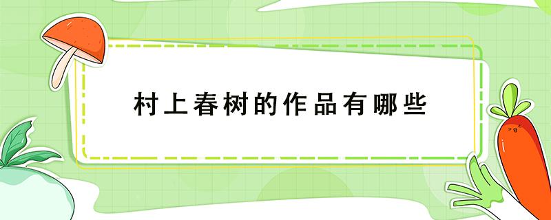 村上春树的作品有哪些（村上春树的作品有哪些电视人的书评）