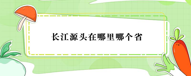 长江源头在哪里哪个省 长江源头在哪个省份