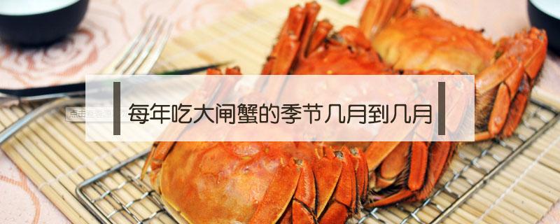 每年吃大闸蟹的季节几月到几月好 每年吃大闸蟹的季节几月到几月
