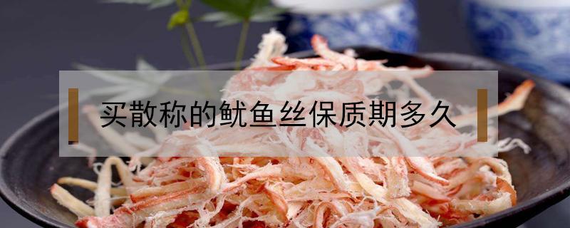 买散称的鱿鱼丝保质期多久 散称的鱿鱼丝即食的保质期一般多久