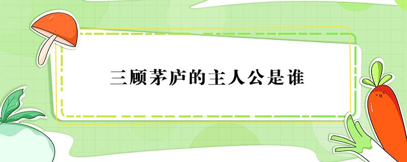 三顾茅庐的主人公是谁（完璧归赵的主人公是谁）