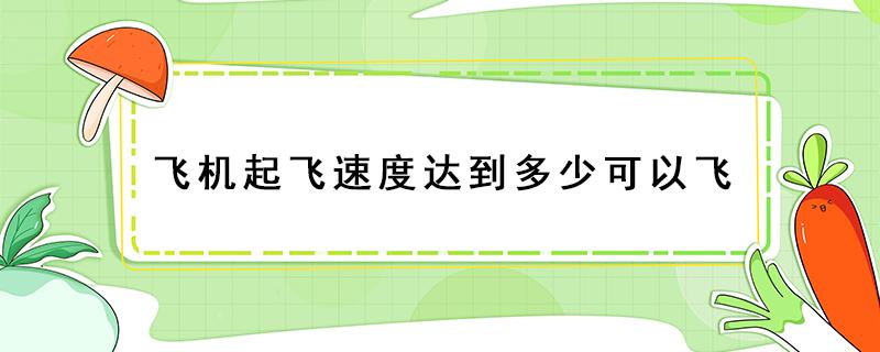 飞机起飞速度达到多少可以飞 飞机速度多少能起飞