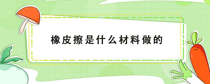 橡皮擦是什么材料做的