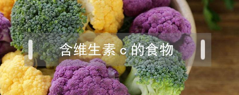 含维生素c的食物和水果蔬菜有哪些 含维生素c的食物