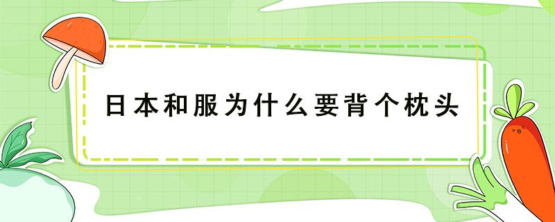 日本和服为什么要背个枕头 日本女的和服背上为啥有个枕头