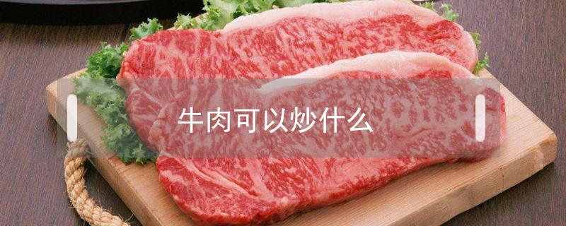 牛肉可以炒什么配菜 牛肉可以炒什么