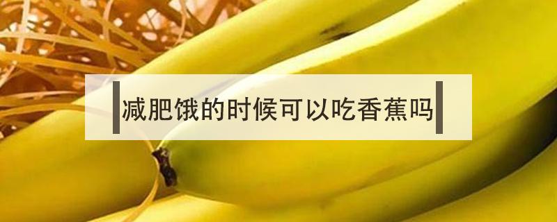 减肥饿的时候能吃香蕉吗 减肥饿的时候可以吃香蕉吗