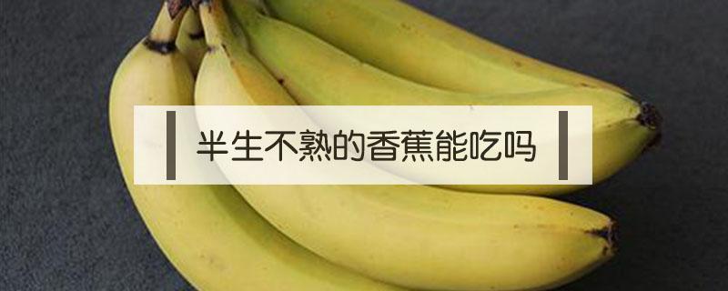 半生不熟的香蕉可以吃吗 半生不熟的香蕉能吃吗