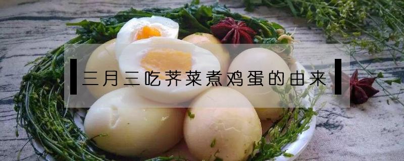 三月三吃荠菜煮鸡蛋的由来是农 三月三吃荠菜煮鸡蛋的由来