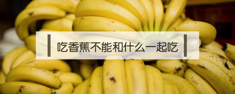 吃香蕉不能和什么食物一起吃 吃香蕉不能和什么一起吃