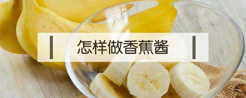 怎样做香蕉酱 香蕉酱的做法家常做法