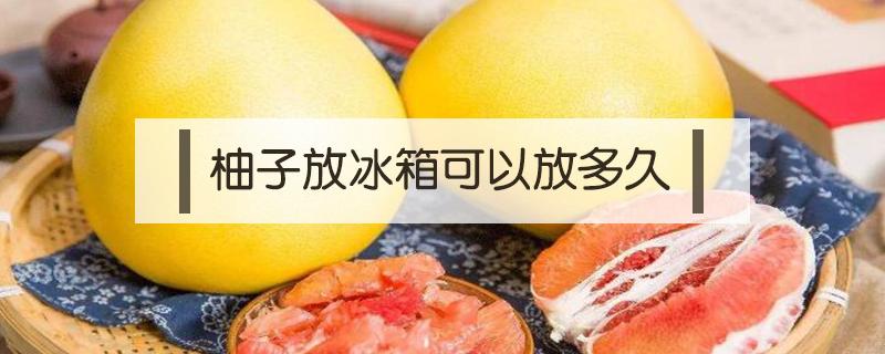 剥开皮的柚子不放冰箱里能保存几天? 剥了皮的柚子放在冰箱可以放多久
