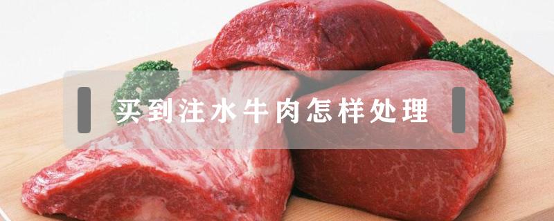 注水牛肉买回家怎么处理再吃 买到注水牛肉怎样处理