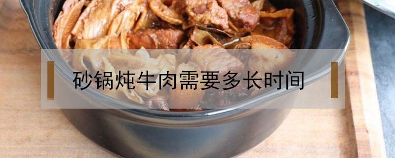 砂锅炖牛肉需要多长时间 砂锅炖牛肉需要多长时间能烂