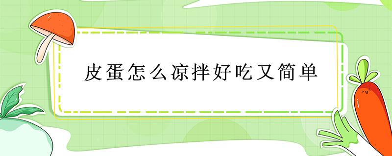 皮蛋怎样凉拌好吃 皮蛋怎么凉拌好吃又简单