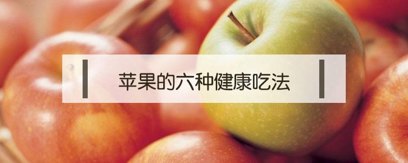 苹果的六种健康吃法 苹果最健康的吃法