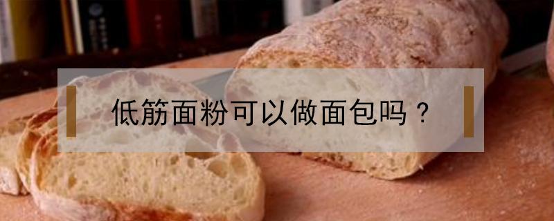 低筋粉能做面包吗? 低筋面粉可以做面包吗?