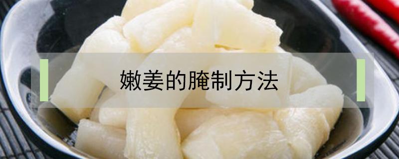 四川泡嫩姜的腌制方法 嫩姜的腌制方法