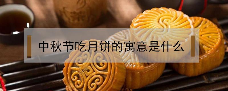 中秋节吃月饼的寓意是什么简短 中秋节吃月饼的寓意是什么