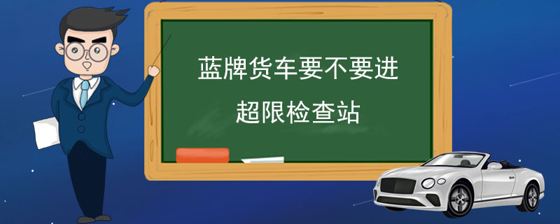 蓝牌货车要不要进超限检查站