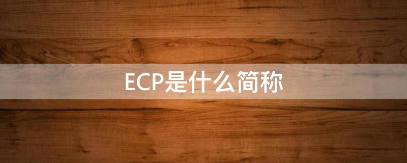 ECP是什么简称 ECP是什么意思