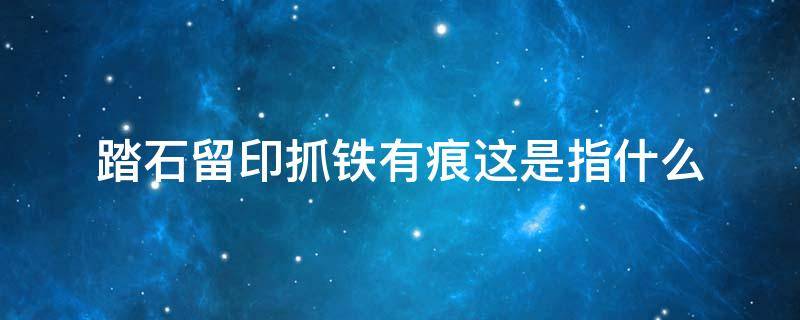 踏石留印抓铁有痕这是指什么（踏石留印抓铁有痕的意思是什么）