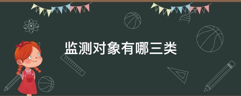 监测对象有哪三类 监测对象有哪三类会议记录